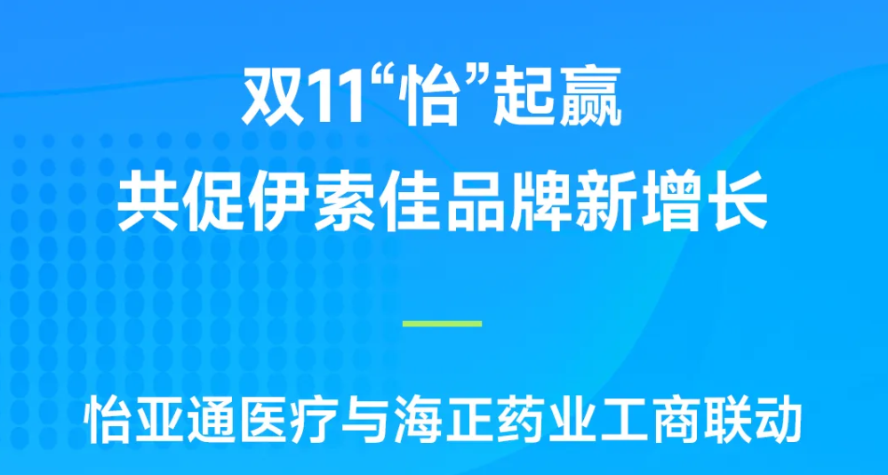 双11“怡”起赢｜9001cc金沙以诚为本医疗与海正药业工商联动，共促伊索佳品牌新增长